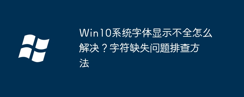 Win10系统字体显示不全怎么解决？字符缺失问题排查方法