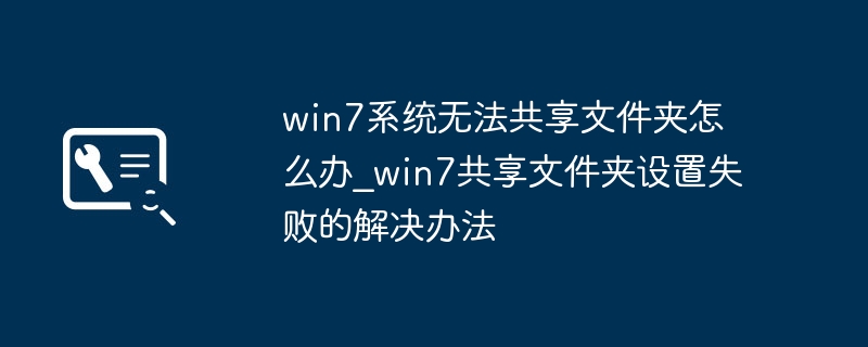 win7系统无法共享文件夹怎么办_win7共享文件夹设置失败的解决办法