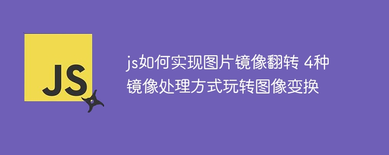 js如何实现图片镜像翻转 4种镜像处理方式玩转图像变换