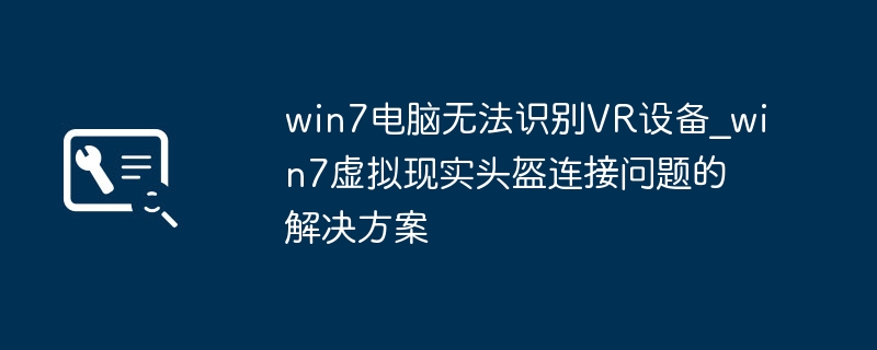 win7电脑无法识别VR设备_win7虚拟现实头盔连接问题的解决方案