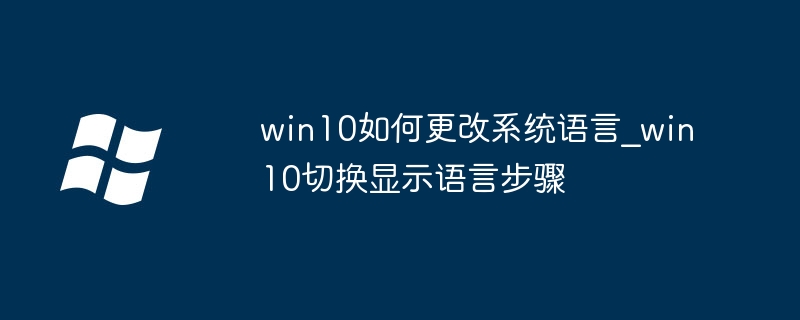 win10如何更改系统语言_win10切换显示语言步骤