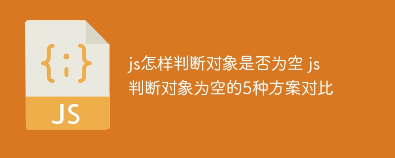 js怎样判断对象是否为空 js判断对象为空的5种方案对比