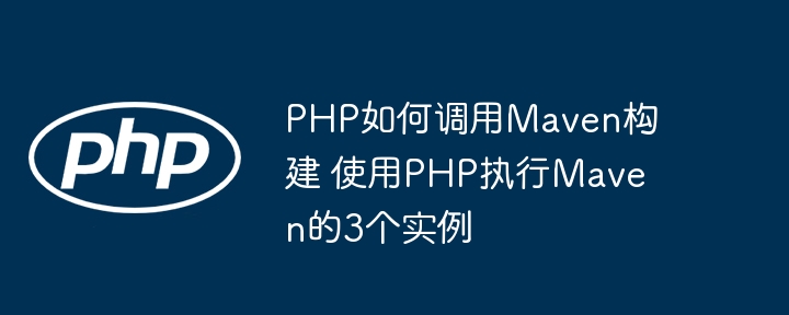 PHP如何调用Maven构建 使用PHP执行Maven的3个实例