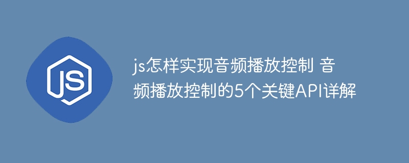 js怎样实现音频播放控制 音频播放控制的5个关键API详解