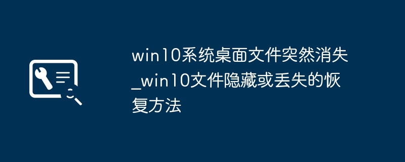 win10系统桌面文件突然消失_win10文件隐藏或丢失的恢复方法
