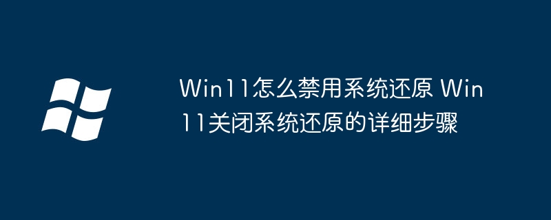 Win11怎么禁用系统还原 Win11关闭系统还原的详细步骤