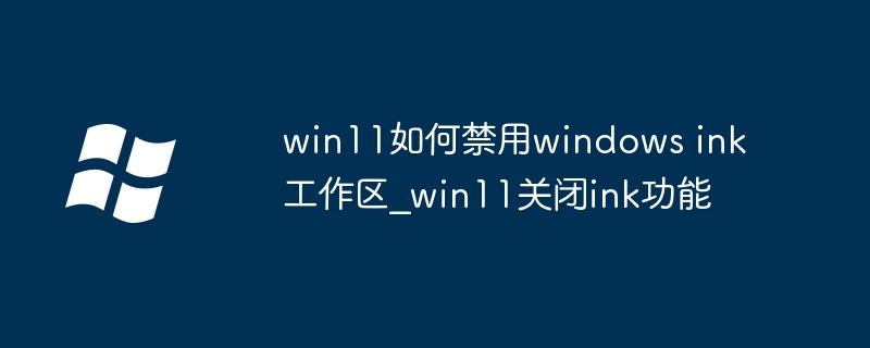 win11如何禁用windows ink工作区_win11关闭ink功能