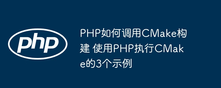 PHP如何调用CMake构建 使用PHP执行CMake的3个示例