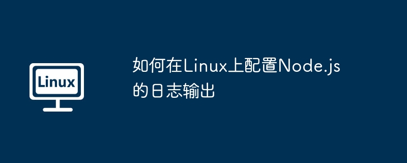 如何在Linux上配置Node.js的日志输出