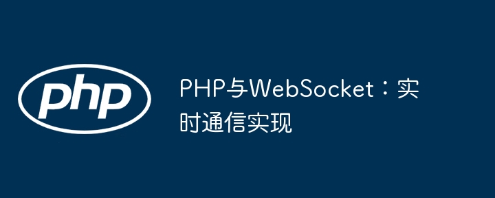 PHP与WebSocket：实时通信实现