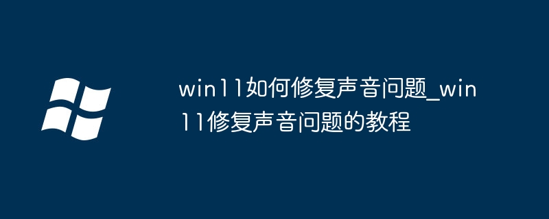 win11如何修复声音问题_win11修复声音问题的教程