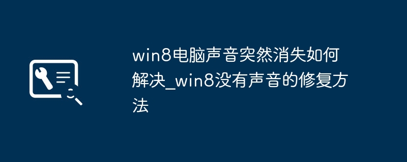 win8电脑声音突然消失如何解决_win8没有声音的修复方法