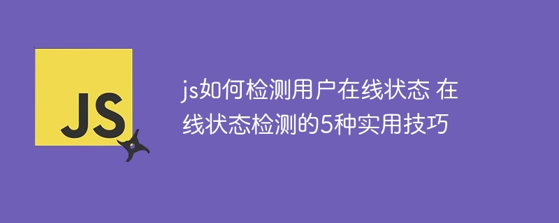 js如何检测用户在线状态 在线状态检测的5种实用技巧