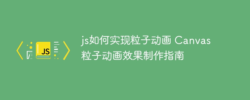 js如何实现粒子动画 Canvas粒子动画效果制作指南