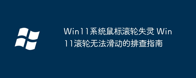 Win11系统鼠标滚轮失灵 Win11滚轮无法滑动的排查指南