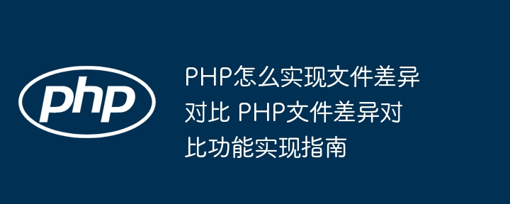 PHP怎么实现文件差异对比 PHP文件差异对比功能实现指南