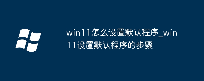 win11怎么设置默认程序_win11设置默认程序的步骤