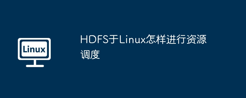 HDFS于Linux怎样进行资源调度