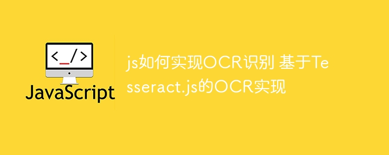 js如何实现OCR识别 基于Tesseract.js的OCR实现