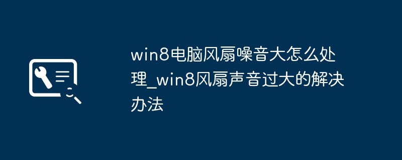 win8电脑风扇噪音大怎么处理_win8风扇声音过大的解决办法