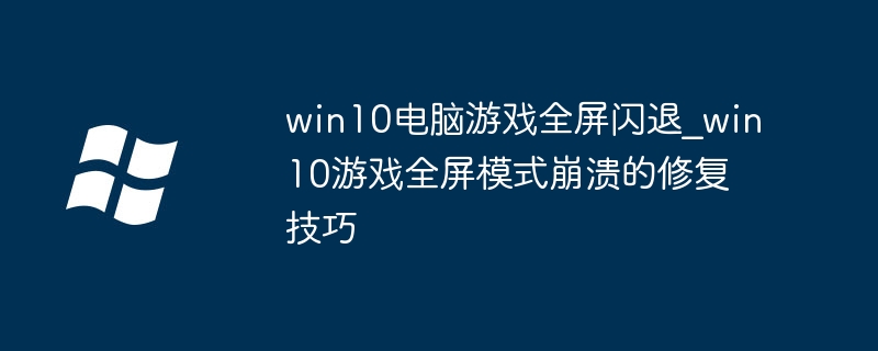 win10电脑游戏全屏闪退_win10游戏全屏模式崩溃的修复技巧