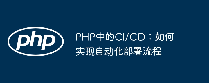 PHP中的CI/CD：如何实现自动化部署流程