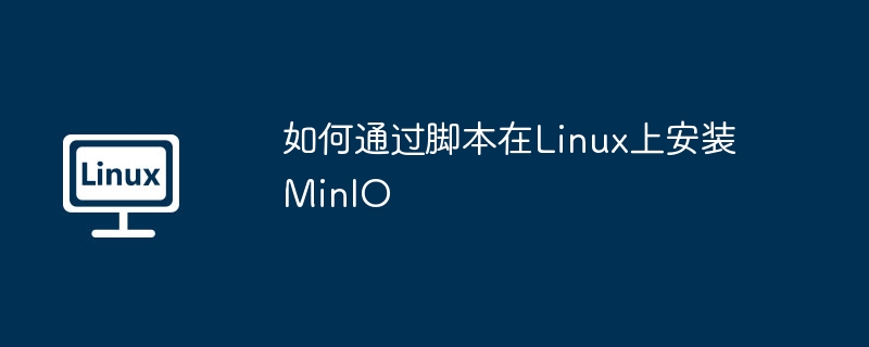如何通过脚本在Linux上安装MinIO