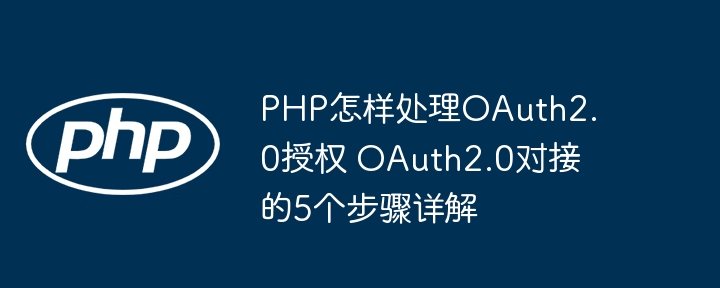 PHP怎样处理OAuth2.0授权 OAuth2.0对接的5个步骤详解