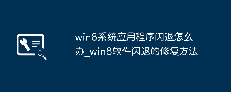 win8系统应用程序闪退怎么办_win8软件闪退的修复方法