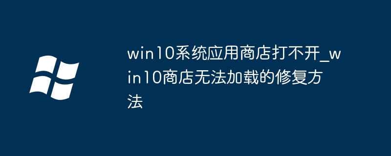 win10系统应用商店打不开_win10商店无法加载的修复方法