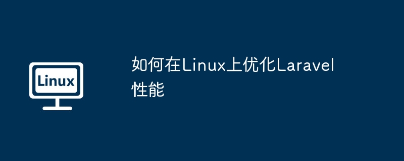 如何在Linux上优化Laravel性能