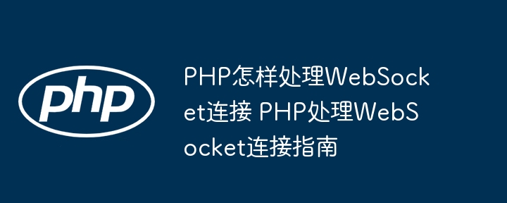 PHP怎样处理WebSocket连接 PHP处理WebSocket连接指南