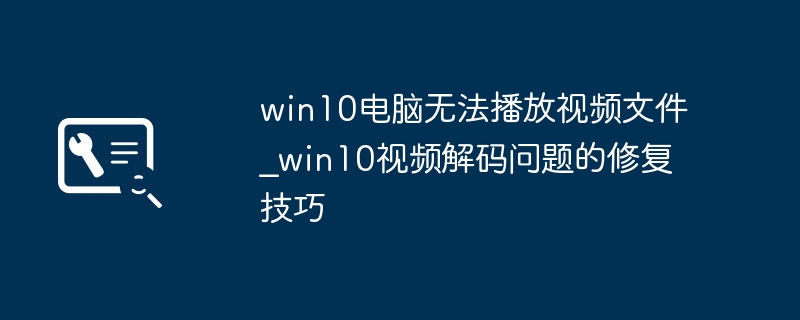 win10电脑无法播放视频文件_win10视频解码问题的修复技巧