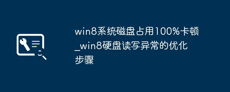 win8系统磁盘占用100%卡顿_win8硬盘读写异常的优化步骤
