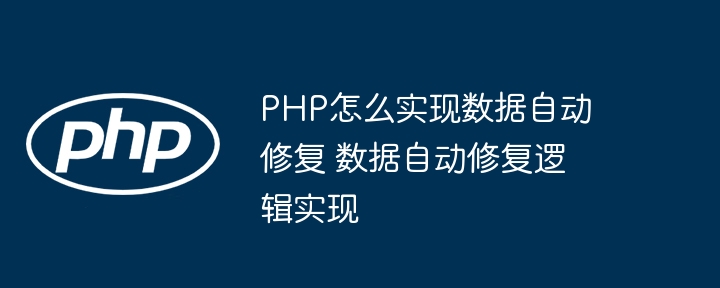 PHP怎么实现数据自动修复 数据自动修复逻辑实现