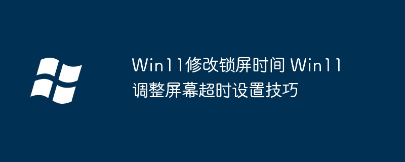 Win11修改锁屏时间 Win11调整屏幕超时设置技巧