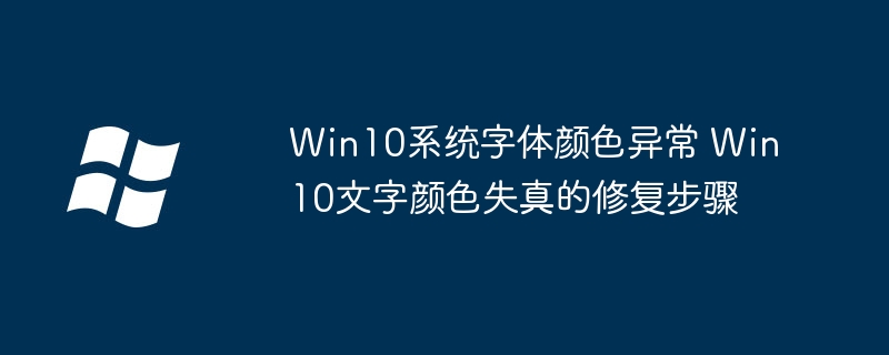 Win10系统字体颜色异常 Win10文字颜色失真的修复步骤