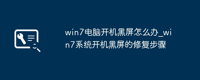 win7电脑开机黑屏怎么办_win7系统开机黑屏的修复步骤