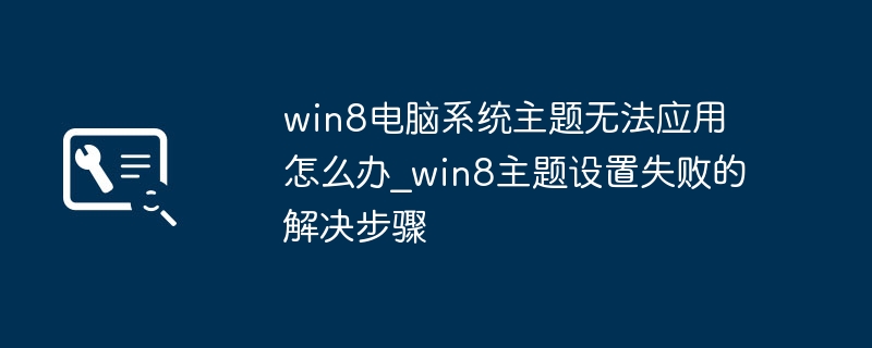 win8电脑系统主题无法应用怎么办_win8主题设置失败的解决步骤