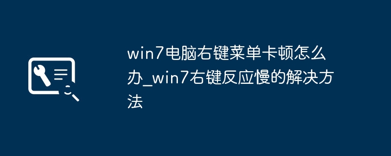 win7电脑右键菜单卡顿怎么办_win7右键反应慢的解决方法