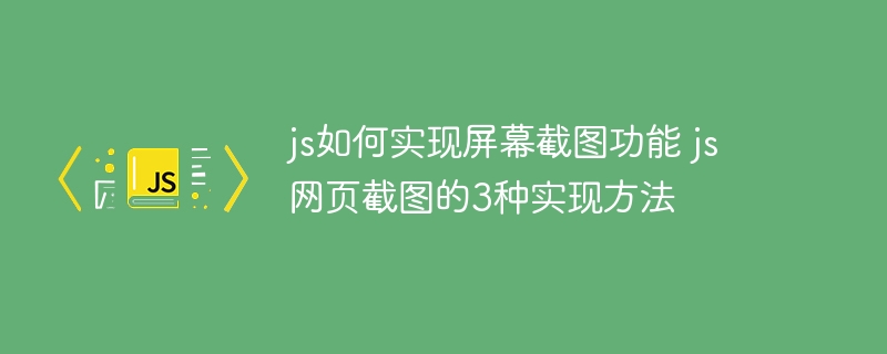 js如何实现屏幕截图功能 js网页截图的3种实现方法