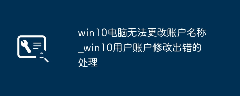 win10电脑无法更改账户名称_win10用户账户修改出错的处理