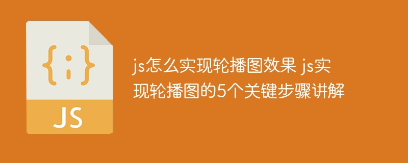 js怎么实现轮播图效果 js实现轮播图的5个关键步骤讲解