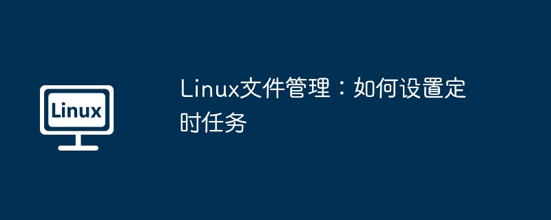 Linux文件管理：如何设置定时任务