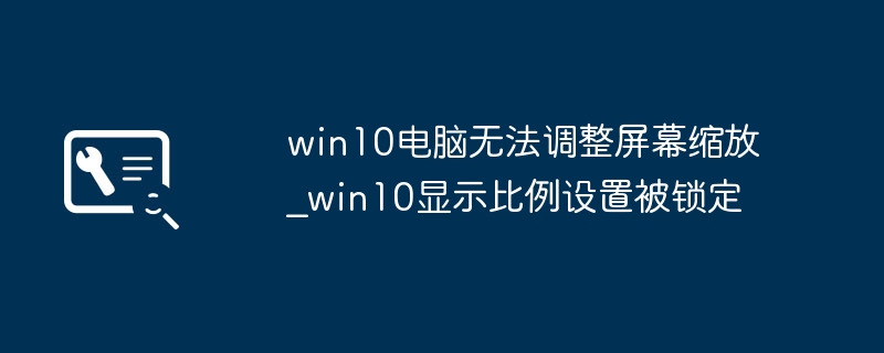 win10电脑无法调整屏幕缩放_win10显示比例设置被锁定
