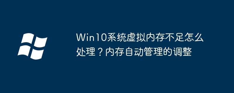 Win10系统虚拟内存不足怎么处理？内存自动管理的调整