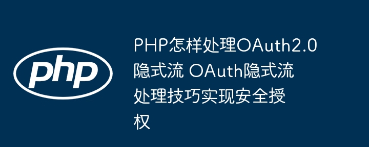 PHP怎样处理OAuth2.0隐式流 OAuth隐式流处理技巧实现安全授权