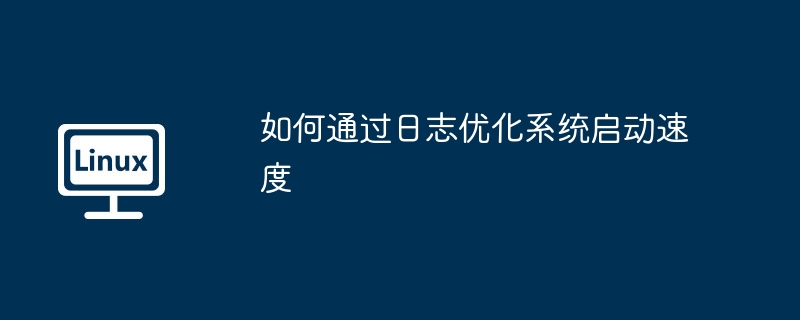 如何通过日志优化系统启动速度