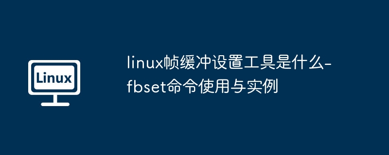 linux帧缓冲设置工具是什么-fbset命令使用与实例