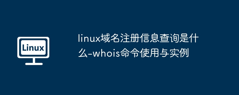 linux域名注册信息查询是什么-whois命令使用与实例